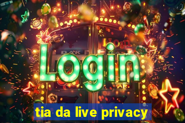 tia da live privacy